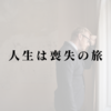 人生は喪失の旅――失うことで見えてくる本当の自分