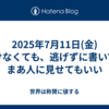 2025年7月11日(金)情けなくても、逃げずに書いて、まあ人に見せてもいい