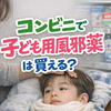 コンビニで子ども用風邪薬は買える？買えないときの対処法と大人用との違い・注意点
