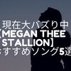 現在大バズり中！！【Megan Thee Stallion】おすすめソング5選