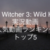 【The Witcher3: Wild Hunt(ウィッチャー3)】YouTube実況動画 人気/おすすめ動画ランキング トップ5