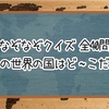 【なぞなぞクイズ】この世界の国はど〜こだ？【全40問】