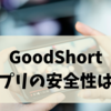 GoodShortアプリの安全性は？口コミ・料金・使い方を徹底解説！