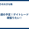 今週の予定！デイトレードを頑張りたい！