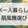 1K賃貸一人暮らしが購入したおすすめ扇風機