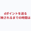 「dポイントを送る」が反映されない？いつ反映される？