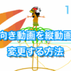 横向き動画を縦動画に変換する方法：縦横変換