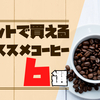 コスパと味重視で厳選！コーヒー自宅焙煎歴1年の男がおススメする満足できたネット販売のコーヒー豆ショップ６選