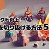 プロジェクト炎上！？ピンチを切り抜ける方法5選