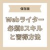 【保存版】Webライター必須の8つのスキルと習得方法！稼げるWebライターになるには