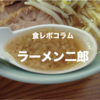 【 食レポコラム 】ラーメン二郎 | 二郎初心者のキミに、発注までの作法をお教えしよう。