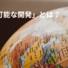 「持続可能な開発」とは？｜『一番わかりやすい！　SDGsのざっくり知識』