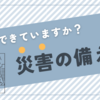 できていますか？災害の備え