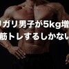 ガリガリ男子が5kg増やすには筋トレするしかない説！