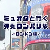【弾丸遠征】ミュオタと行くロンパリ旅 ～ロンドン編～