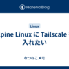 Alpine Linux に Tailscale を入れたい