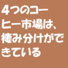 ４つのコーヒー市場は、棲み分けができているのだと思います。