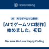 【AIでゲームソロ制作】始めました。初日