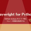Playwright for Python: GitHub Actions のエラー時にトレース情報を取得する