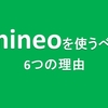 『ギガ死』とおさらば！ギガを気にしない生活を手に入れる！！mineoを使うべき6つの理由。