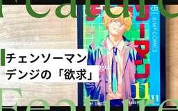 藤本タツキ『チェンソーマン』で描かれたデンジの「欲求」。 第2部「学園編」の連載を追う感想・考察ブログとあわせてピックアップ