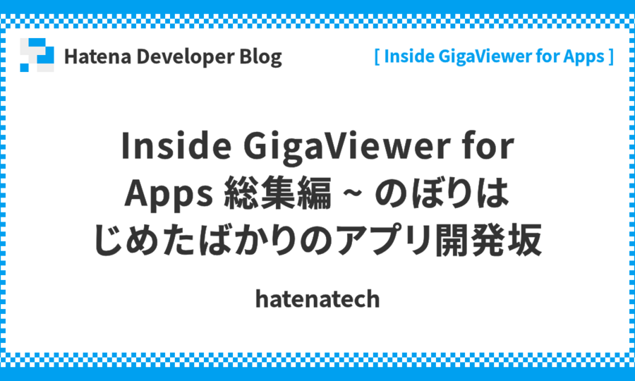 Inside GigaViewer for Apps 総集編 ~ のぼりはじめたばかりのアプリ開発坂
