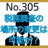 【305】税務調査の場所の変更はできる？