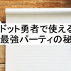 ドット勇者で使える最強パーティの秘訣