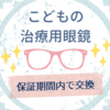 【子供の治療用眼鏡】半年でフレームが折れてしまった！ギリギリ保証期間内で無料交換