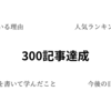 【300記事達成】続けている理由・ブログを書いて学んだこと・人気ランキング・今後の目標