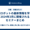 介護ロボットの最新情報を学ぶ！2024年3月に開催されるセミナーまとめ