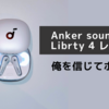 【レビュー】Anker soundcore liberty 4　結論、俺を信じてポチれ