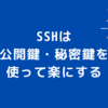 SSHは公開鍵・秘密鍵を使って楽にする