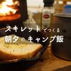 夜はお酒と、朝はコーヒーにピッタリ。スキレットでつくる簡単キャンプ飯。