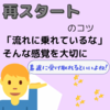 【再スタートするあなたへ-「流れに乗れているな」 そんな感覚を大切に-】