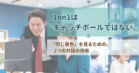 1on1はキャッチボールではない。「同じ景色」を見るための、2つの対話の技術