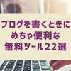 ブログを書くのに便利な無料オンラインツール22選！全部無料！画像素材サイトやSEOツールなど