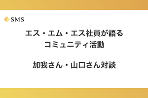 エス・エム・エス社員が語るコミュニティ活動：加我さん・山口さん対談