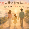 10年後のわたしへ｜46歳の私へ。「10年前の私も、幸せでした」