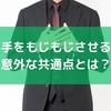 男性が手をもじもじさせる心理や意外な共通点とは？