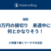 83万円の損切り　来週中には何とかなりそう！
