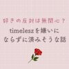 好きの反対が無関心だというならtimeleszを嫌いにならずに済みそうな話