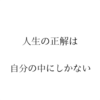 何が正解か分からない人は、自分の中にしか正解が無いと知るべき。