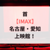 首【IMAX】名古屋・愛知の上映館！