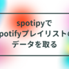 spotipyでSpotifyプレイリストのデータを取る