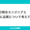 新卒0期生エンジニアと一緒に品質について考えてみた