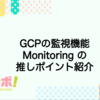 GCPの監視機能 Monitoring の推しポイント紹介