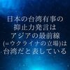 日本の台湾有事の抑止力発言は、アジアの最前線（＝ウクライナの立場）は台湾だと表している