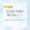 『パパ目線』立ち会い出産に慌てない！！出産までの流れをお話しします。