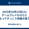 2025年10月14日(火)ゲームプレイもひとによってけっこう目線が違う